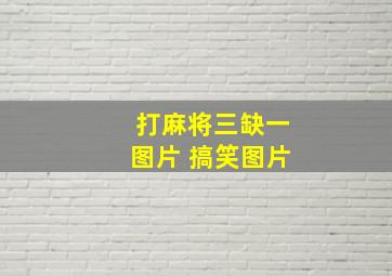 打麻将三缺一图片 搞笑图片